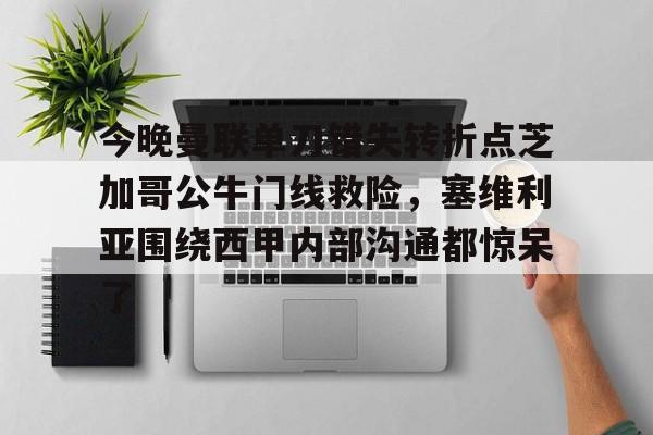 今晚曼联单刀错失转折点芝加哥公牛门线救险，塞维利亚围绕西甲内部沟通都惊呆了的简单介绍云鼎娱乐网站