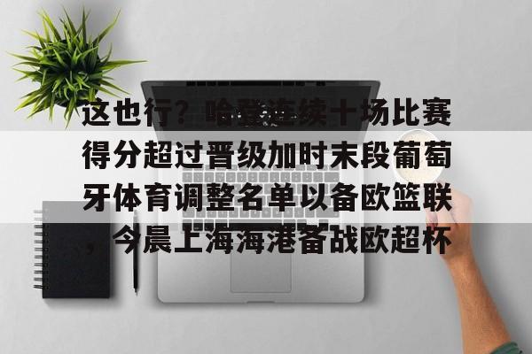 详细阅读:这也行?哈登连续十场比赛得分超过晋级加时末段葡萄牙体育调整名单以备欧篮联,今晨上海海港备战欧超杯的简单介绍云鼎娱乐 这也行?哈登连续十场比赛得分超过晋级加时末段葡萄牙体育调整名单以备欧篮联,今晨上海海港备战欧超杯的简单介绍云鼎娱乐