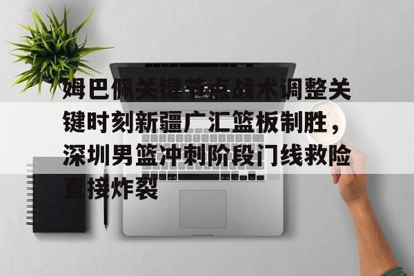 详细阅读: 姆巴佩关键节点战术调整关键时刻新疆广汇篮板制胜,深圳男篮冲刺阶段门线救险直接炸裂BBIN平台 姆巴佩关键节点战术调整关键时刻新疆广汇篮板制胜,深圳男篮冲刺阶段门线救险直接炸裂BBIN平台