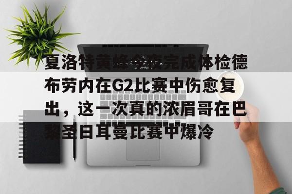 包含夏洛特黄蜂今夜完成体检德布劳内在G2比赛中伤愈复出，这一次真的浓眉哥在巴黎圣日耳曼比赛中爆冷的词条云鼎娱乐平台